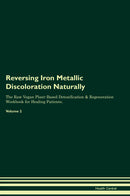 Reversing Iron Metallic Discoloration Naturally The Raw Vegan Plant-Based Detoxification & Regeneration Workbook for Healing Patients. Volume 2