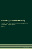 Reversing Jaundice Naturally The Raw Vegan Plant-Based Detoxification & Regeneration Workbook for Healing Patients. Volume 2
