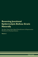 Reversing Junctional Epidermolysis Bullosa Gravis Naturally The Raw Vegan Plant-Based Detoxification & Regeneration Workbook for Healing Patients. Volume 2