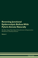 Reversing Junctional Epidermolysis Bullosa With Pyloric Atresia Naturally The Raw Vegan Plant-Based Detoxification & Regeneration Workbook for Healing Patients. Volume 2