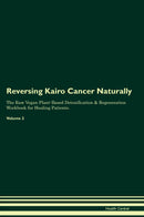 Reversing Kairo Cancer Naturally The Raw Vegan Plant-Based Detoxification & Regeneration Workbook for Healing Patients. Volume 2