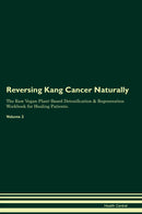 Reversing Kang Cancer Naturally The Raw Vegan Plant-Based Detoxification & Regeneration Workbook for Healing Patients. Volume 2