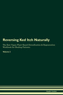 Reversing Ked Itch Naturally The Raw Vegan Plant-Based Detoxification & Regeneration Workbook for Healing Patients. Volume 2