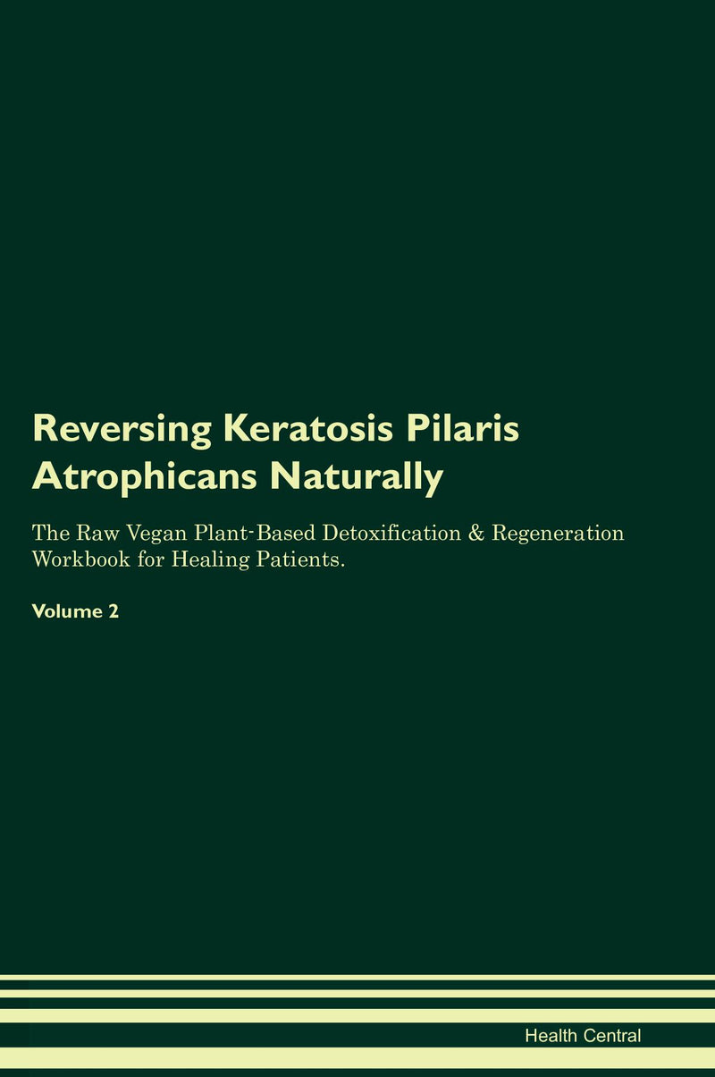 Reversing Keratosis Pilaris Atrophicans Naturally The Raw Vegan Plant-Based Detoxification & Regeneration Workbook for Healing Patients. Volume 2
