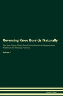 Reversing Knee Bursitis Naturally The Raw Vegan Plant-Based Detoxification & Regeneration Workbook for Healing Patients. Volume 2