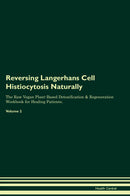 Reversing Langerhans Cell Histiocytosis Naturally The Raw Vegan Plant-Based Detoxification & Regeneration Workbook for Healing Patients. Volume 2