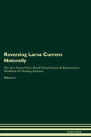 Reversing Larva Currens Naturally The Raw Vegan Plant-Based Detoxification & Regeneration Workbook for Healing Patients. Volume 2