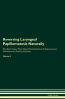 Reversing Laryngeal Papillomatosis Naturally The Raw Vegan Plant-Based Detoxification & Regeneration Workbook for Healing Patients. Volume 2