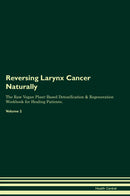 Reversing Larynx Cancer Naturally The Raw Vegan Plant-Based Detoxification & Regeneration Workbook for Healing Patients. Volume 2