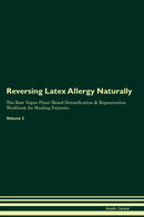 Reversing Latex Allergy Naturally The Raw Vegan Plant-Based Detoxification & Regeneration Workbook for Healing Patients. Volume 2