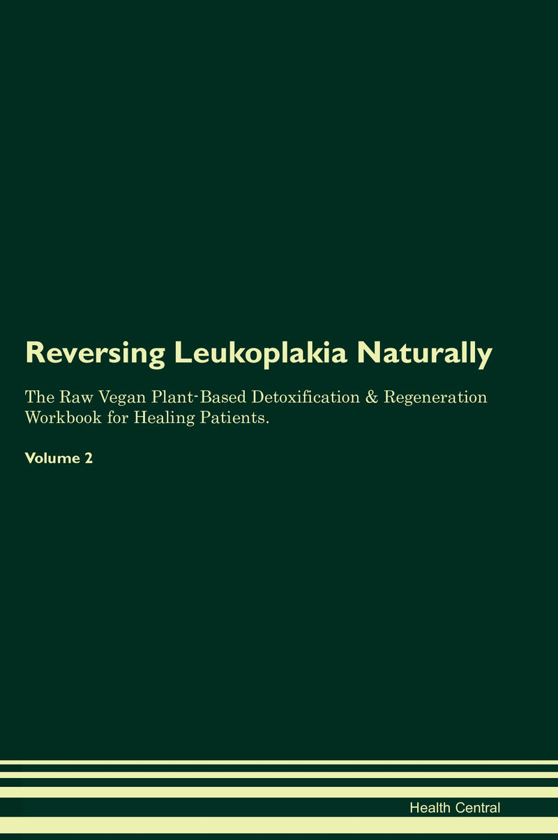 Reversing Leukoplakia Naturally The Raw Vegan Plant-Based Detoxification & Regeneration Workbook for Healing Patients. Volume 2