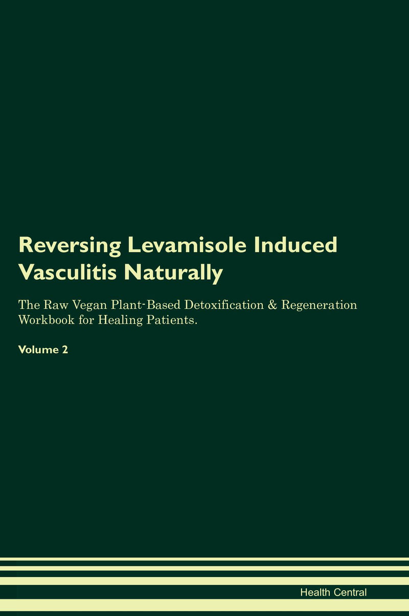 Reversing Levamisole Induced Vasculitis Naturally The Raw Vegan Plant-Based Detoxification & Regeneration Workbook for Healing Patients. Volume 2