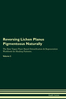 Reversing Lichen Planus Pigmentosus Naturally The Raw Vegan Plant-Based Detoxification & Regeneration Workbook for Healing Patients. Volume 2
