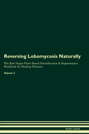 Reversing Lobomycosis Naturally The Raw Vegan Plant-Based Detoxification & Regeneration Workbook for Healing Patients. Volume 2