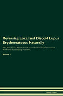 Reversing Localized Discoid Lupus Erythematosus Naturally The Raw Vegan Plant-Based Detoxification & Regeneration Workbook for Healing Patients. Volume 2