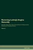 Reversing Ludwig's Angina Naturally The Raw Vegan Plant-Based Detoxification & Regeneration Workbook for Healing Patients. Volume 2