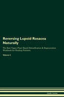 Reversing Lupoid Rosacea Naturally The Raw Vegan Plant-Based Detoxification & Regeneration Workbook for Healing Patients. Volume 2