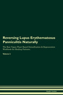 Reversing Lupus Erythematosus Panniculitis Naturally The Raw Vegan Plant-Based Detoxification & Regeneration Workbook for Healing Patients. Volume 2