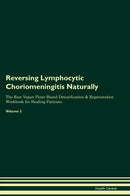 Reversing Lymphocytic Choriomeningitis Naturally The Raw Vegan Plant-Based Detoxification & Regeneration Workbook for Healing Patients. Volume 2