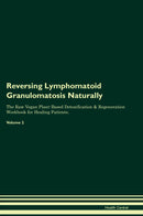 Reversing Lymphomatoid Granulomatosis Naturally The Raw Vegan Plant-Based Detoxification & Regeneration Workbook for Healing Patients. Volume 2