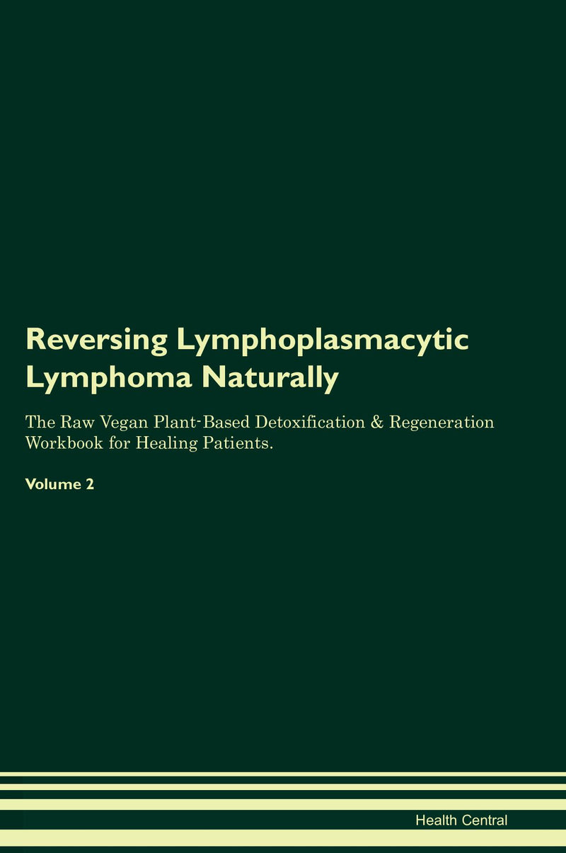 Reversing Lymphoplasmacytic Lymphoma Naturally The Raw Vegan Plant-Based Detoxification & Regeneration Workbook for Healing Patients. Volume 2