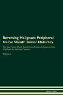 Reversing Malignant Peripheral Nerve Sheath Tumor Naturally The Raw Vegan Plant-Based Detoxification & Regeneration Workbook for Healing Patients. Volume 2