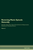 Reversing Manic Episode Naturally The Raw Vegan Plant-Based Detoxification & Regeneration Workbook for Healing Patients. Volume 2