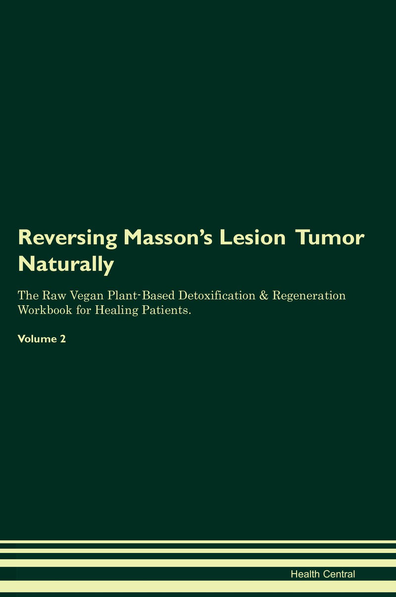 Reversing Masson's Lesion  Tumor Naturally The Raw Vegan Plant-Based Detoxification & Regeneration Workbook for Healing Patients. Volume 2