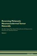 Reversing Melanotic Neuroectodermal Tumor Naturally The Raw Vegan Plant-Based Detoxification & Regeneration Workbook for Healing Patients. Volume 2