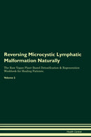 Reversing Microcystic Lymphatic Malformation Naturally The Raw Vegan Plant-Based Detoxification & Regeneration Workbook for Healing Patients. Volume 2