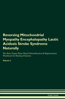 Reversing Mitochondrial Myopathy Encephalopathy Lactic Acidosis Stroke Syndrome Naturally The Raw Vegan Plant-Based Detoxification & Regeneration Workbook for Healing Patients. Volume 2