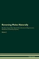 Reversing Moles Naturally The Raw Vegan Plant-Based Detoxification & Regeneration Workbook for Healing Patients. Volume 2