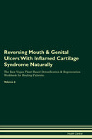 Reversing Mouth & Genital Ulcers With Inflamed Cartilage Syndrome Naturally The Raw Vegan Plant-Based Detoxification & Regeneration Workbook for Healing Patients. Volume 2