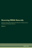 Reversing MRSA Naturally The Raw Vegan Plant-Based Detoxification & Regeneration Workbook for Healing Patients. Volume 2