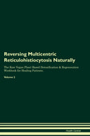 Reversing Multicentric Reticulohistiocytosis Naturally The Raw Vegan Plant-Based Detoxification & Regeneration Workbook for Healing Patients. Volume 2