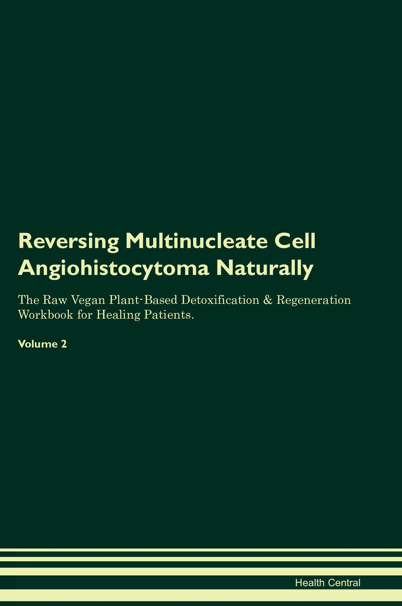 Reversing Multinucleate Cell Angiohistocytoma Naturally The Raw Vegan Plant-Based Detoxification & Regeneration Workbook for Healing Patients. Volume 2