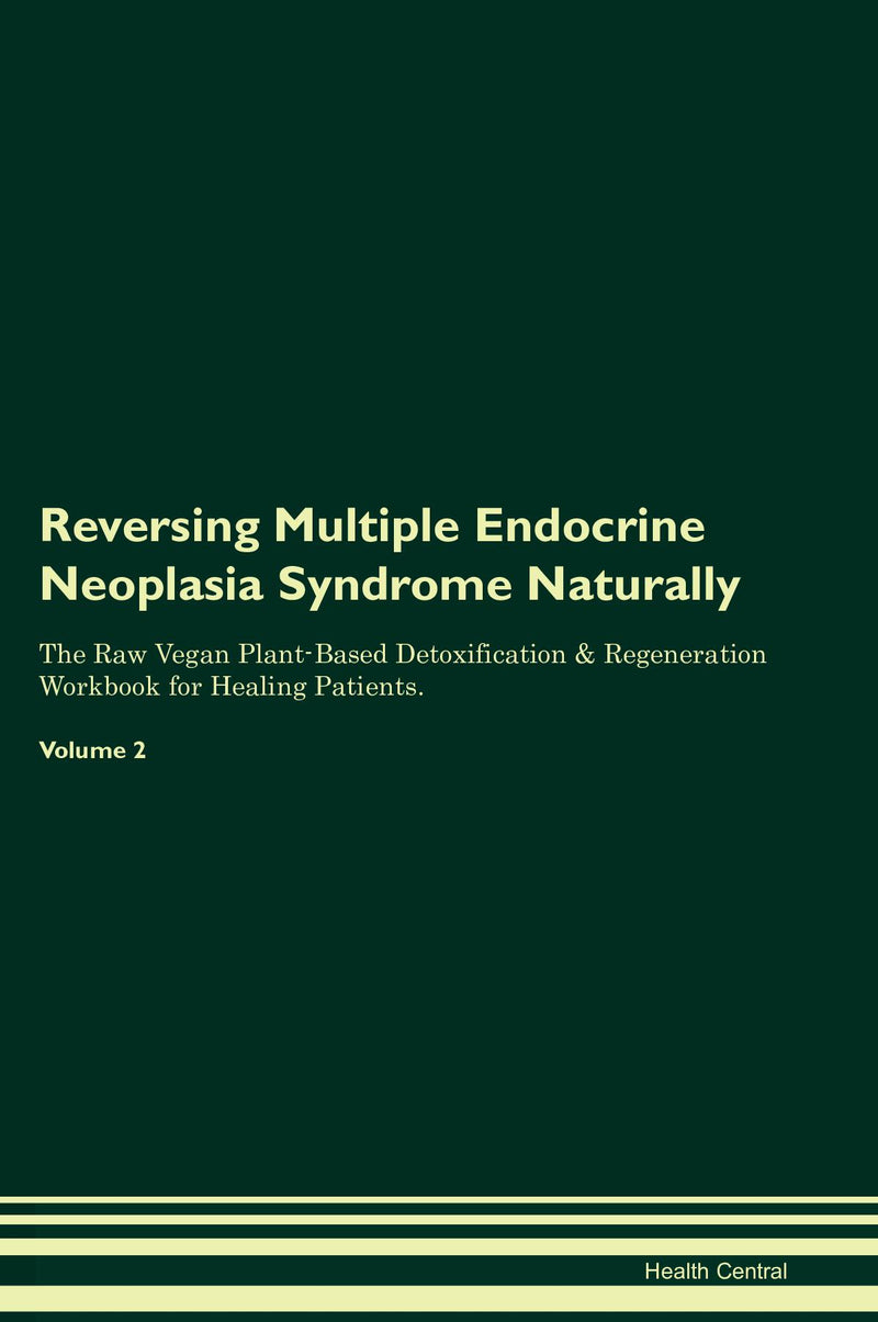 Reversing Multiple Endocrine Neoplasia Syndrome Naturally The Raw Vegan Plant-Based Detoxification & Regeneration Workbook for Healing Patients. Volume 2