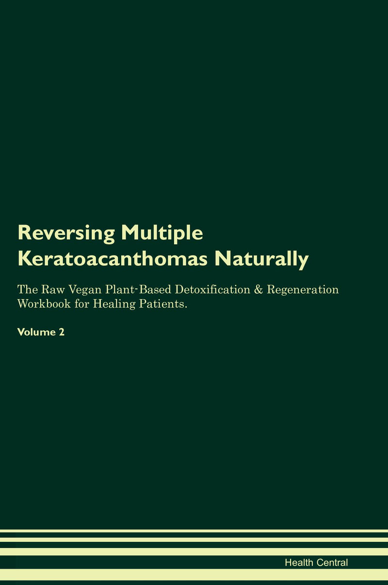 Reversing Multiple Keratoacanthomas Naturally The Raw Vegan Plant-Based Detoxification & Regeneration Workbook for Healing Patients. Volume 2