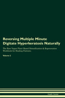 Reversing Multiple Minute Digitate Hyperkeratosis Naturally The Raw Vegan Plant-Based Detoxification & Regeneration Workbook for Healing Patients. Volume 2