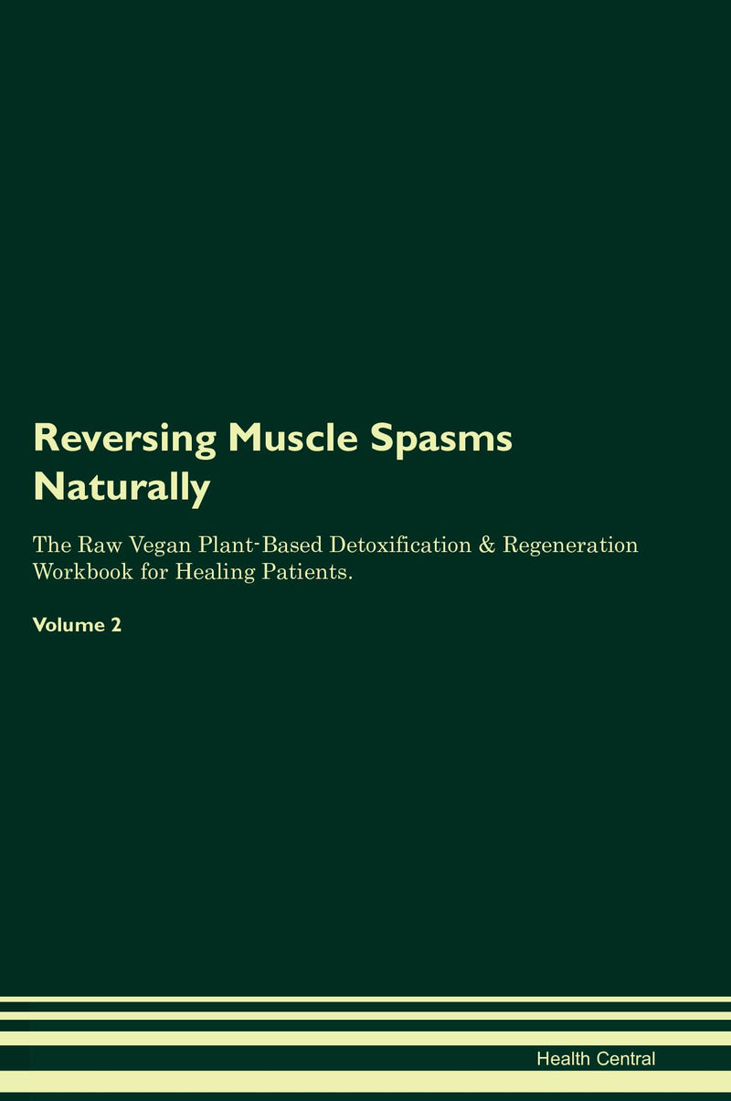 Reversing Muscle Spasms Naturally The Raw Vegan Plant-Based Detoxification & Regeneration Workbook for Healing Patients. Volume 2