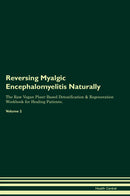 Reversing Myalgic Encephalomyelitis Naturally The Raw Vegan Plant-Based Detoxification & Regeneration Workbook for Healing Patients. Volume 2