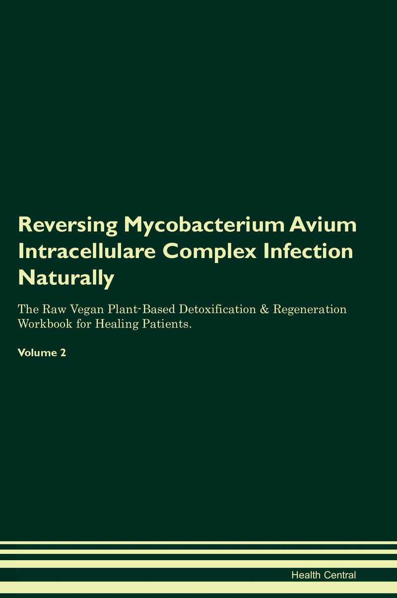 Reversing Mycobacterium Avium Intracellulare Complex Infection Naturally The Raw Vegan Plant-Based Detoxification & Regeneration Workbook for Healing Patients. Volume 2