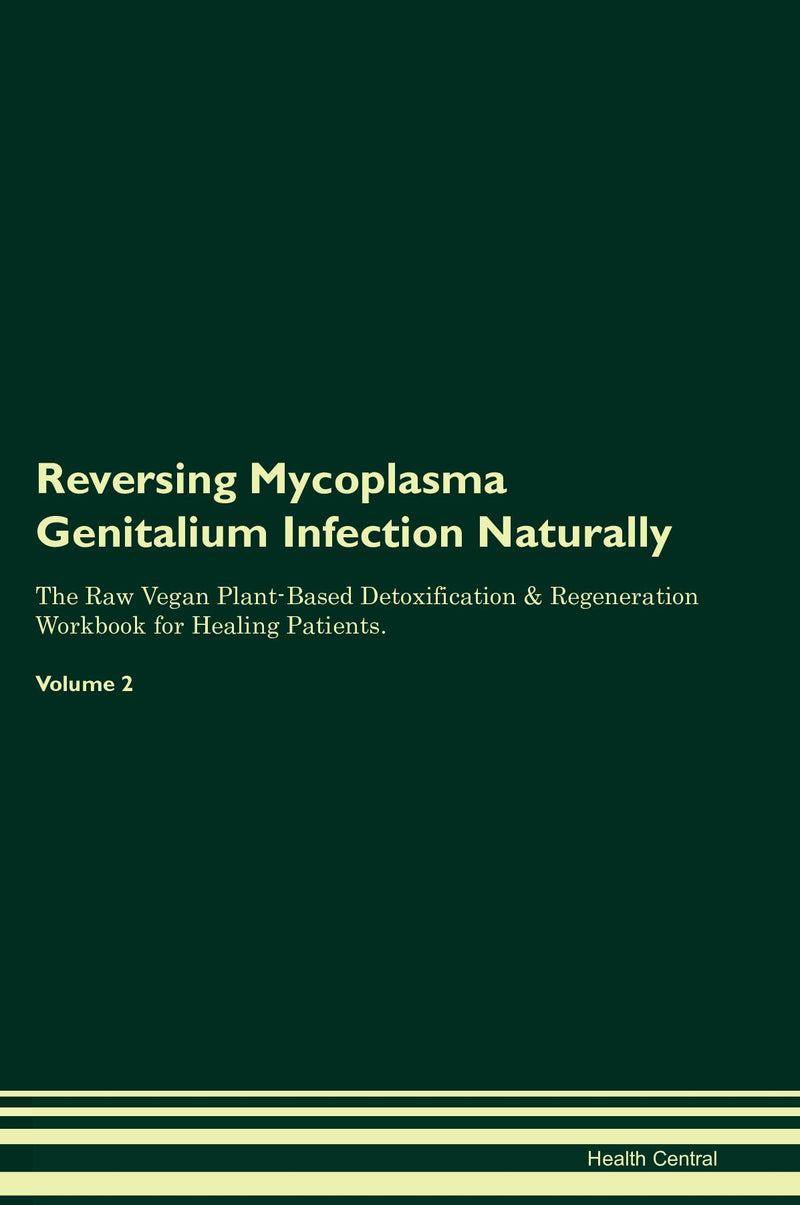Reversing Mycoplasma Genitalium Infection Naturally The Raw Vegan Plant-Based Detoxification & Regeneration Workbook for Healing Patients. Volume 2