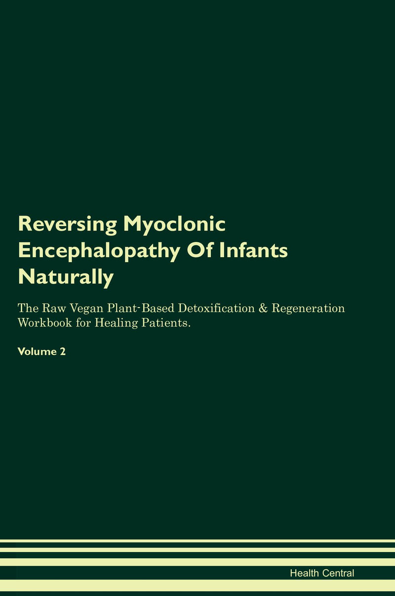 Reversing Myoclonic Encephalopathy Of Infants Naturally The Raw Vegan Plant-Based Detoxification & Regeneration Workbook for Healing Patients. Volume 2