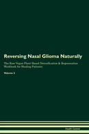 Reversing Nasal Glioma Naturally The Raw Vegan Plant-Based Detoxification & Regeneration Workbook for Healing Patients. Volume 2