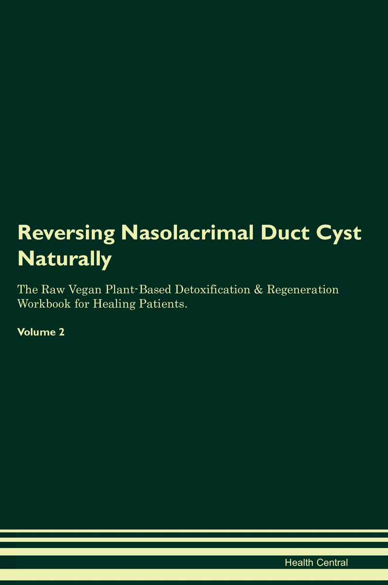 Reversing Nasolacrimal Duct Cyst Naturally The Raw Vegan Plant-Based Detoxification & Regeneration Workbook for Healing Patients. Volume 2