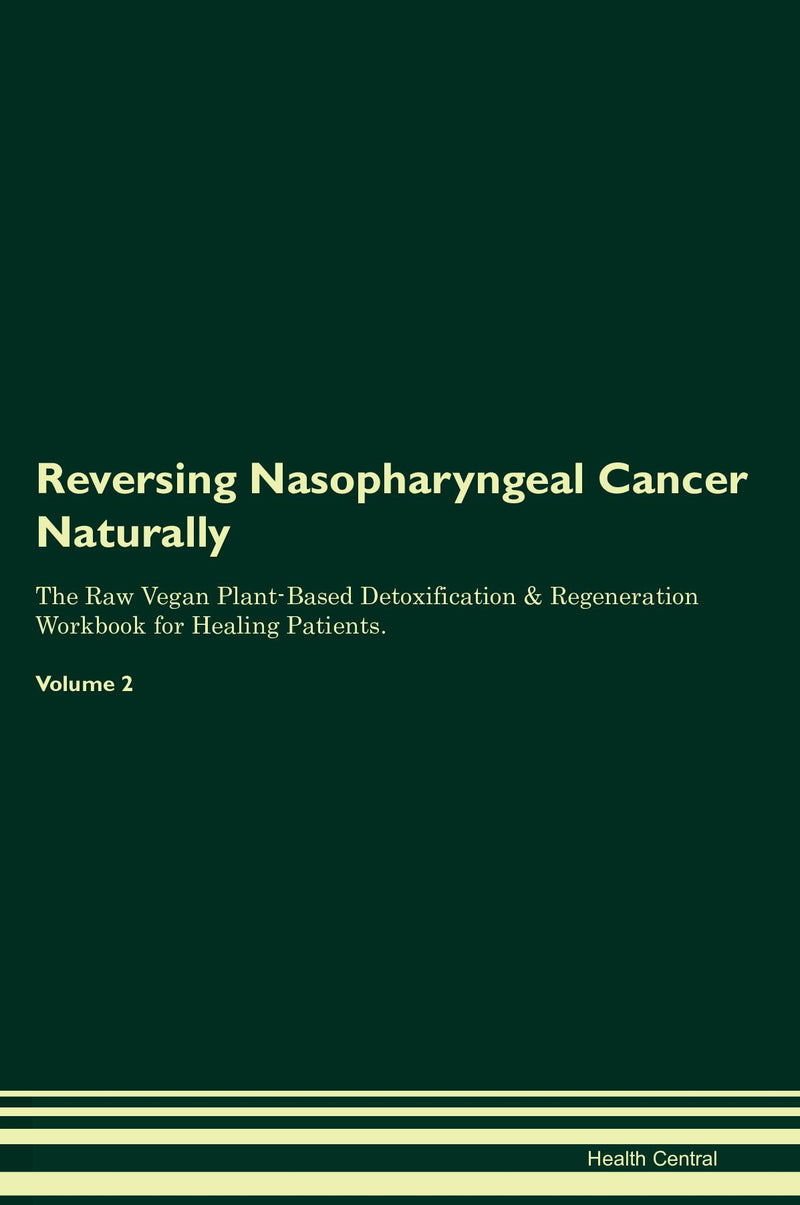 Reversing Nasopharyngeal Cancer Naturally The Raw Vegan Plant-Based Detoxification & Regeneration Workbook for Healing Patients. Volume 2