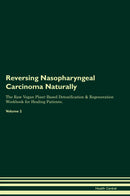 Reversing Nasopharyngeal Carcinoma Naturally The Raw Vegan Plant-Based Detoxification & Regeneration Workbook for Healing Patients. Volume 2