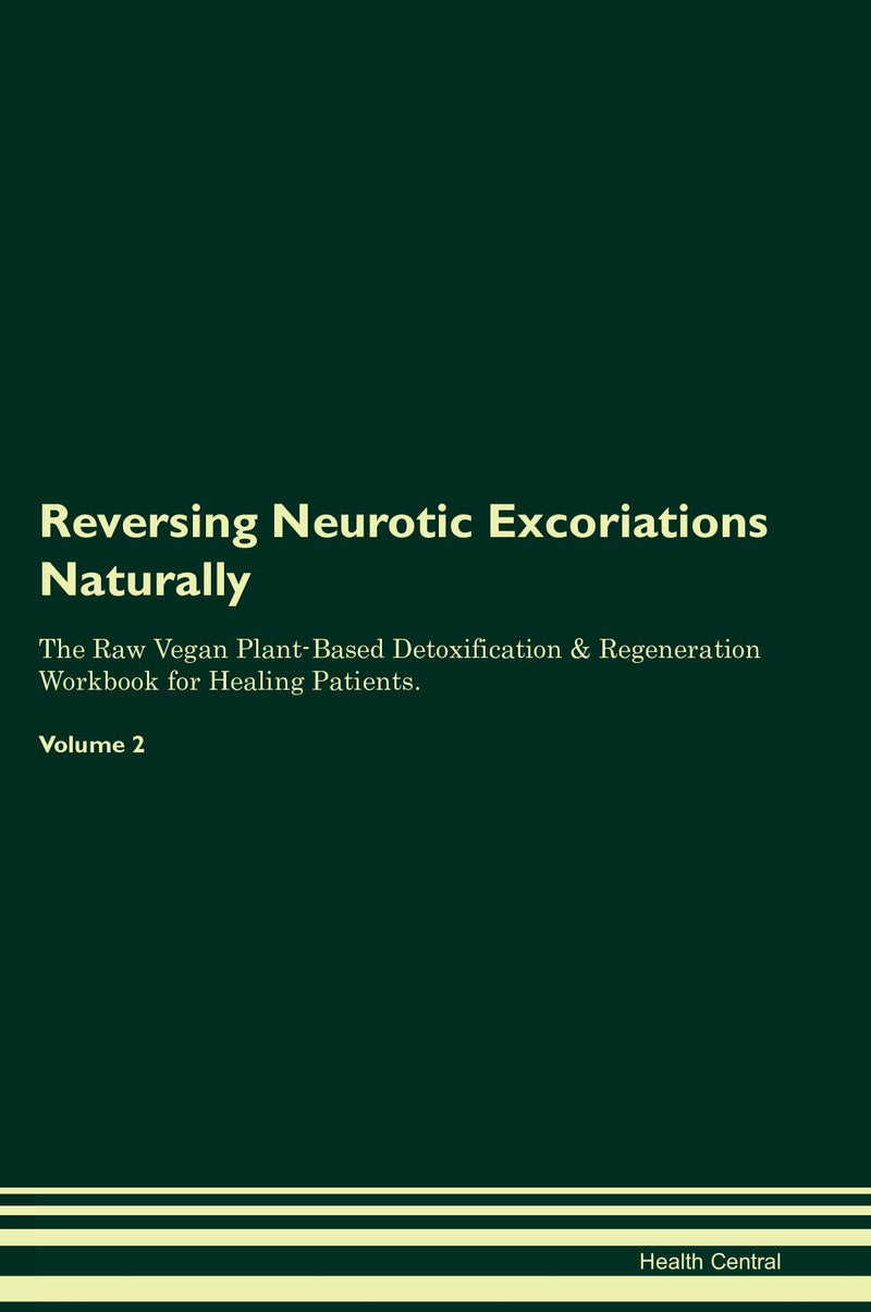 Reversing Neurotic Excoriations Naturally The Raw Vegan Plant-Based Detoxification & Regeneration Workbook for Healing Patients. Volume 2