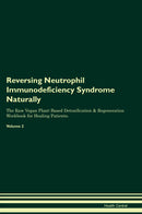 Reversing Neutrophil Immunodeficiency Syndrome Naturally The Raw Vegan Plant-Based Detoxification & Regeneration Workbook for Healing Patients. Volume 2